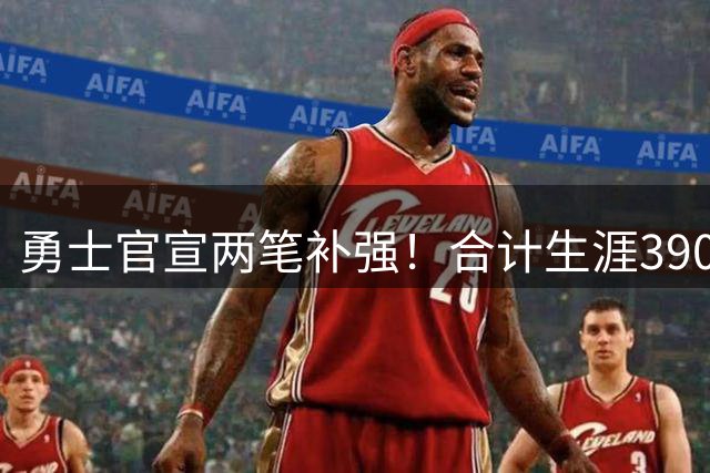 勇士官宣两笔补强！合计生涯3900万季后赛老将正式加盟辅佐库里