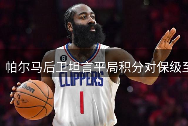 帕尔马后卫坦言平局积分对保级至关重要