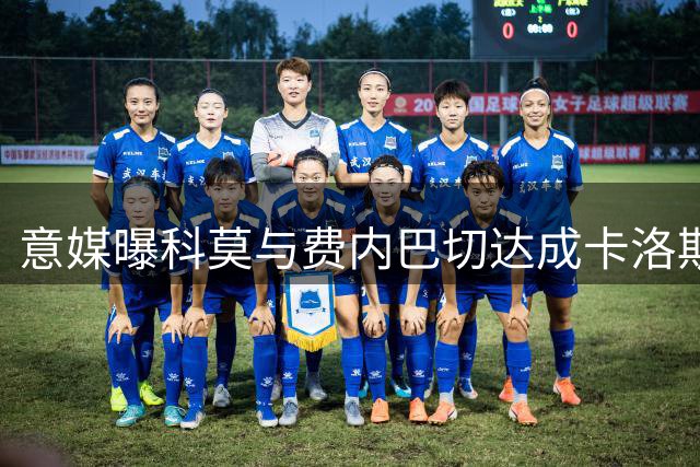 意媒曝科莫与费内巴切达成卡洛斯转会初步共识