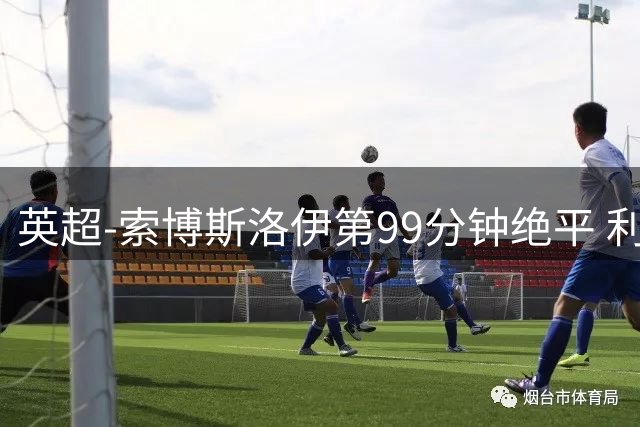 英超-索博斯洛伊第99分钟绝平 利物浦两度落后2-2纽卡