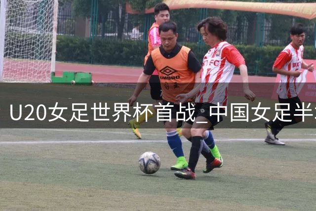 U20女足世界杯首战 中国女足半场与对手互交白卷